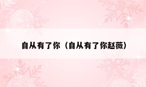 自从有了你（自从有了你赵薇）