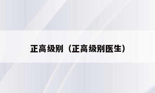 正高级别（正高级别医生）
