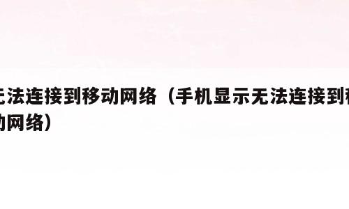 无法连接到移动网络（手机显示无法连接到移动网络）