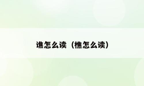 谯怎么读（樵怎么读）