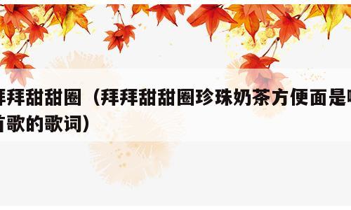 拜拜甜甜圈（拜拜甜甜圈珍珠奶茶方便面是哪首歌的歌词）