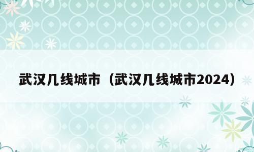 武汉几线城市（武汉几线城市2024）