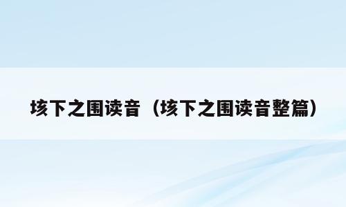 垓下之围读音（垓下之围读音整篇）