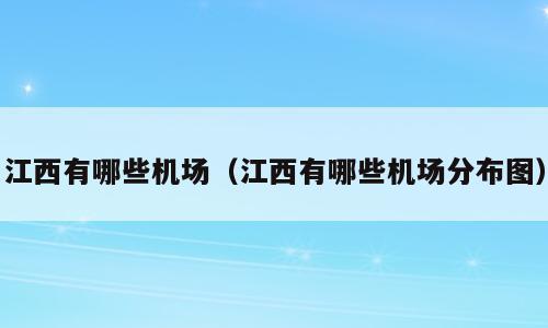 江西有哪些机场（江西有哪些机场分布图）