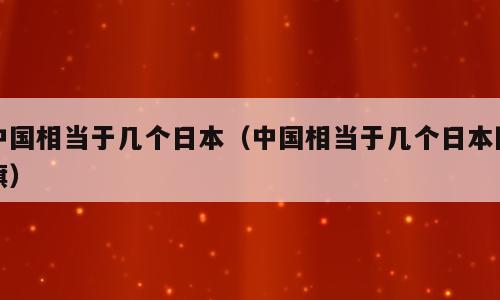 中国相当于几个日本（中国相当于几个日本国旗）