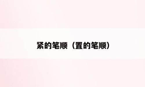 紧的笔顺（置的笔顺）