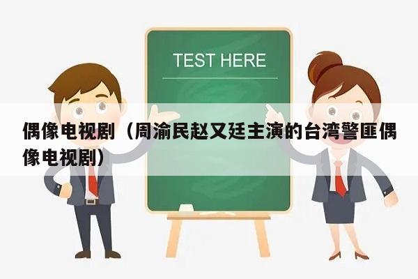偶像电视剧（周渝民赵又廷主演的台湾警匪偶像电视剧）