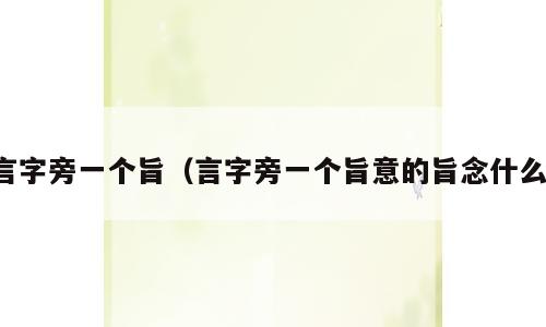 言字旁一个旨（言字旁一个旨意的旨念什么）