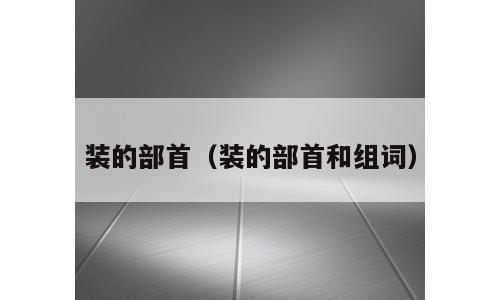装的部首（装的部首和组词）