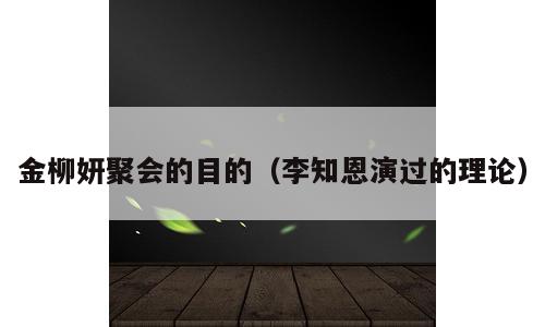 金柳妍聚会的目的（李知恩演过的理论）