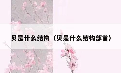 贝是什么结构（贝是什么结构部首）