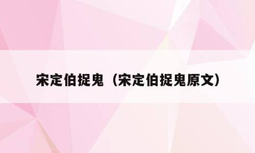 宋定伯捉鬼（宋定伯捉鬼原文）