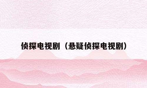 侦探电视剧（悬疑侦探电视剧）