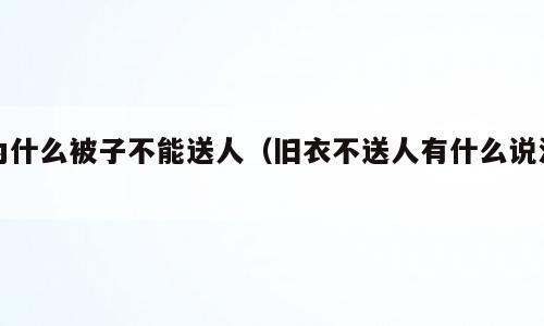 为什么被子不能送人（旧衣不送人有什么说法）