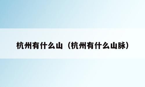杭州有什么山（杭州有什么山脉）