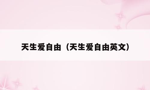 天生爱自由（天生爱自由英文）