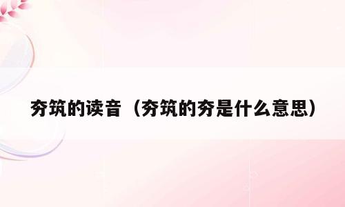 夯筑的读音（夯筑的夯是什么意思）