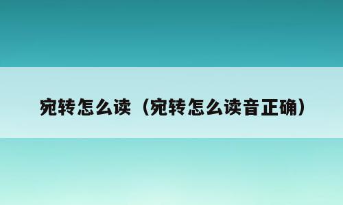 宛转怎么读（宛转怎么读音正确）