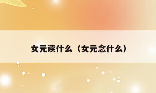 女元读什么（女元念什么）