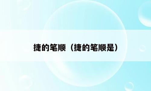 捷的笔顺（捷的笔顺是）