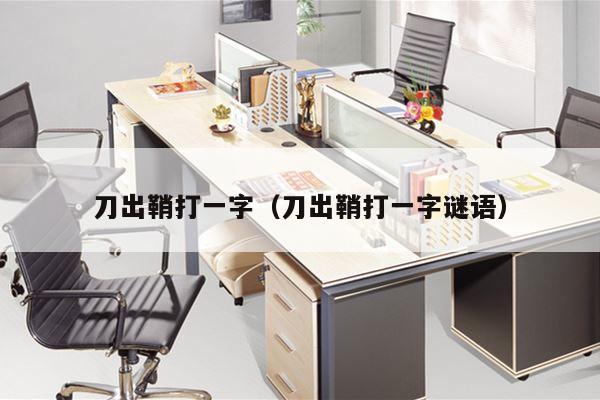 刀出鞘打一字（刀出鞘打一字谜语）