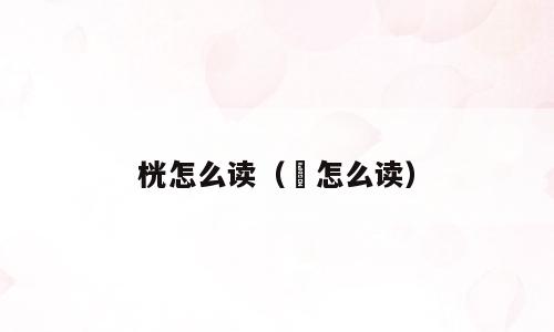 桄怎么读（梣怎么读）