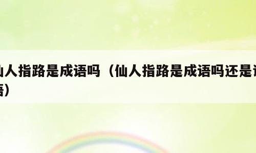 仙人指路是成语吗（仙人指路是成语吗还是词语）