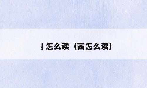 苪怎么读（茜怎么读）