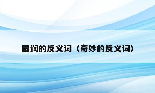 圆润的反义词（奇妙的反义词）