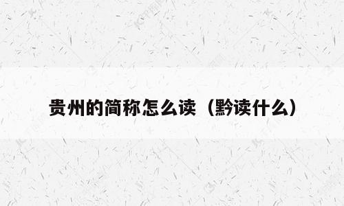 贵州的简称怎么读（黔读什么）