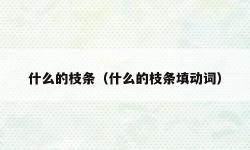 什么的枝条（什么的枝条填动词）