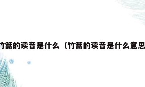 竹篙的读音是什么（竹篙的读音是什么意思）