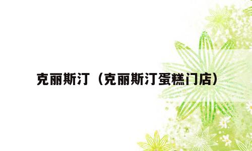 克丽斯汀（克丽斯汀蛋糕门店）