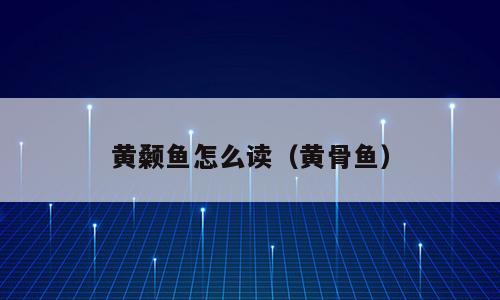 黄颡鱼怎么读（黄骨鱼）