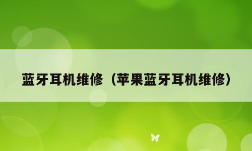 蓝牙耳机维修（苹果蓝牙耳机维修）