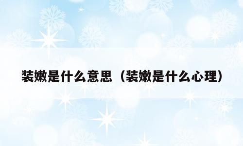 装嫩是什么意思（装嫩是什么心理）