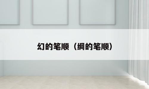 幻的笔顺（绸的笔顺）