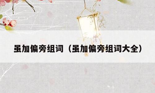 虽加偏旁组词（虽加偏旁组词大全）