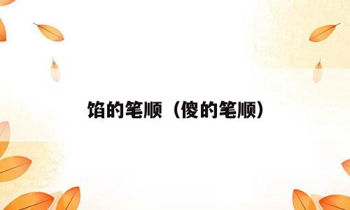馅的笔顺（傻的笔顺）