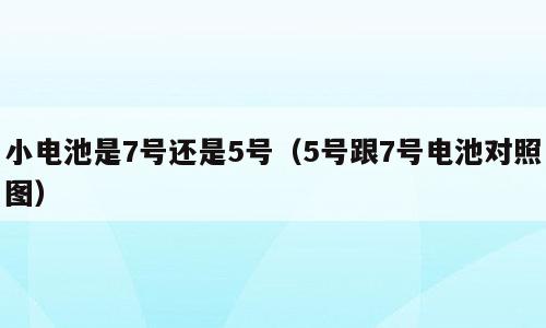 小电池是7号还是5号（5号跟7号电池对照图）