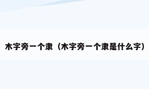 木字旁一个隶（木字旁一个隶是什么字）