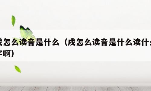 戍怎么读音是什么（戍怎么读音是什么读什么字啊）