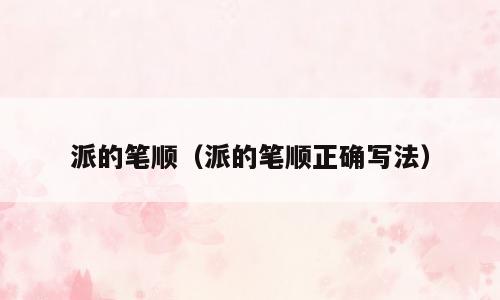 派的笔顺（派的笔顺正确写法）