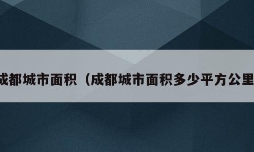 成都城市面积（成都城市面积多少平方公里）