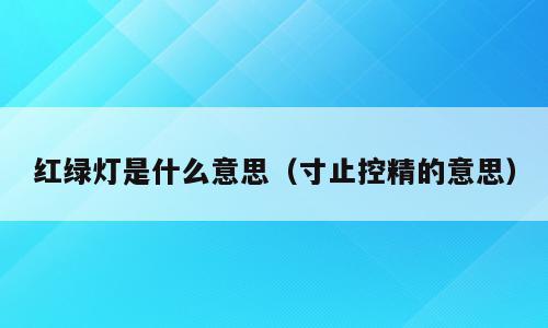 红绿灯是什么意思（寸止控精的意思）