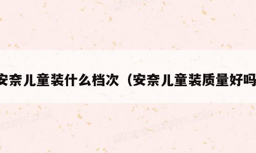 安奈儿童装什么档次（安奈儿童装质量好吗）