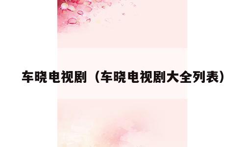 车晓电视剧（车晓电视剧大全列表）