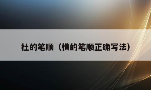 杜的笔顺（横的笔顺正确写法）