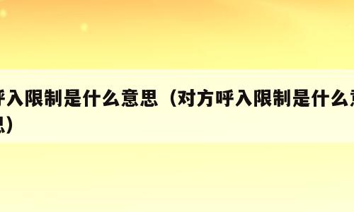 呼入限制是什么意思（对方呼入限制是什么意思）