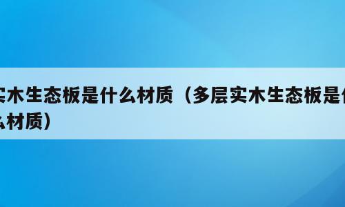 实木生态板是什么材质（多层实木生态板是什么材质）